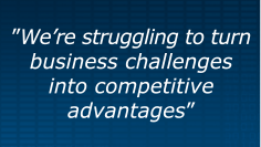 "We're struggling to turn business challanges into competitive advantages"